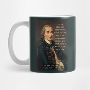Immanuel Kant  portrait and quote: All our knowledge begins with the senses, proceeds then to the understanding, and ends with reason. There is nothing higher than reason. Mug